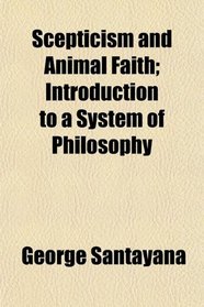 Scepticism and Animal Faith; Introduction to a System of Philosophy