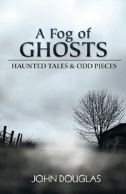 A Fog of Ghosts: Haunted Tales & Odd Pieces