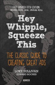 Hey, Whipple, Squeeze This: The Classic Guide to Creating Great Ads