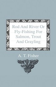 Rod And River Or Fly-Fishing For Salmon, Trout And Grayling