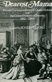 Dearest Mama: Letters between Queen Victoria and the Crown Princess of Prussia 1861-1864;