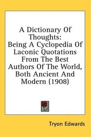 A Dictionary Of Thoughts: Being A Cyclopedia Of Laconic Quotations From The Best Authors Of The World, Both Ancient And Modern (1908)