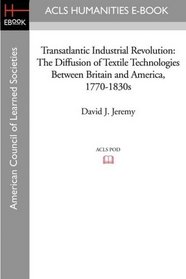 Transatlantic Industrial Revolution: The Diffusion of Textile Technologies Between Britain and America, 1770-1830s