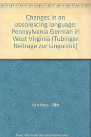 Changes in an obsolescing language: Pennsylvania German in West Virginia (Tubinger Beitrage zur Linguistik)