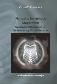 Narrating Indigenous Modernities: Transcultural Dimensions in Contemporary Maori Literature (Cross/Cultures 141)