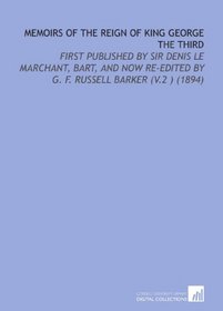 Memoirs of the Reign of King George the Third: First Published By Sir Denis Le Marchant, Bart, and Now Re-Edited By G. F. Russell Barker (V.2 ) (1894)