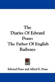 The Diaries Of Edward Pease: The Father Of English Railways