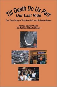 Till Death Do Us Part - Our Last Ride, The True Story of Trucker Bob and Roberta Brown