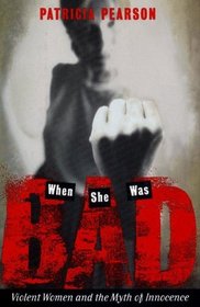 When She Was Bad: Violent Women & the Myth of Innocence