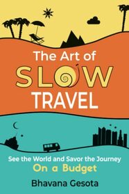 The Art of Slow Travel: See the World and Savor the Journey On a Budget [An Unusual Travel Guide]