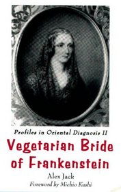 Vegetarian Bride of Frankenstein: Profiles in Oriental Diagnosis II : The Scientific Revolution (Jack, Alex, Profiles in Oriental Diagnosis, 2.)
