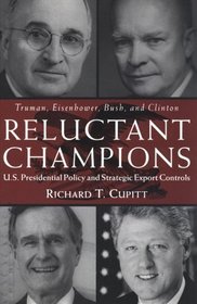 Reluctant Champions : U.S. Presidential Policy and Strategic Export Controls : Truman, Eisenhower, Bush, and Clinton