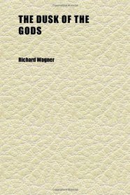 The Dusk of the Gods; (Gtterdmmerung): a Dramatic Poem by Richard Wagner : Freely Translated in Poetic Narrative Form