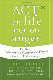 Act on Life Not on Anger: The New Acceptance & Commitment Therapy Guide to Problem Anger
