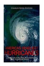 America?s Deadliest Hurricanes: The History of the Three Worst Hurricanes in American History