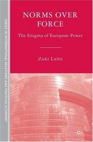 Norms over Force: The Enigma of European Power (Sciences Po Series in International Relations and Political Economy)