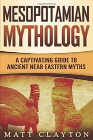 Mesopotamian Mythology: A Captivating Guide to Ancient Near Eastern Myths