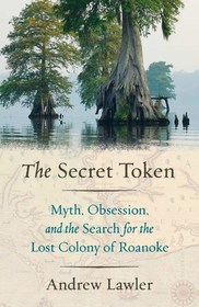 The Secret Token: Myth, Obsession, Deceit, and the Search for the Lost Colony of Roanoke