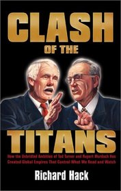 Clash of the Titans: How the Unbridled Ambition of Ted Turner and Rupert Murdoch Has Created Global Empires that Control What We Read and Watch Each Day