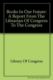 Books in our future: A report to the Congress from the Librarian of Congress (S. prt)