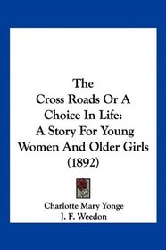 The Cross Roads Or A Choice In Life: A Story For Young Women And Older Girls (1892)