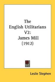 The English Utilitarians V2: James Mill (1912)