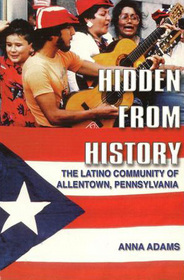 Hidden from History: The Latino Community of Allentown, Pennsylvania (Escondida de la historia : la comuidad Latina de Allentown, Pennsylvania)