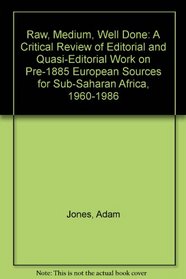 Raw, Medium, Well Done: A Critical Review of Editorial and Quasi-Editorial Work on Pre-1885 European Sources for Sub-Saharan Africa, 1960-1986 (Studies in African sources)