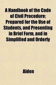 A Handbook of the Code of Civil Procedure; Prepared for the Use of Students, and Presenting in Brief Form, and in Simplified and Orderly