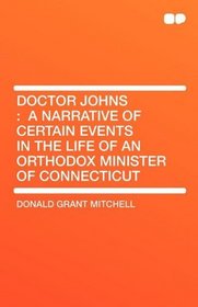 Doctor Johns: A narrative of Certain Events in the Life of an Orthodox Minister of Connecticut