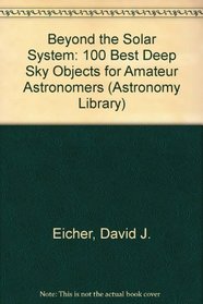 Beyond the Solar System: 100 Best Deep Sky Objects for Amateur Astronomers (Astronomy Library, No 2)