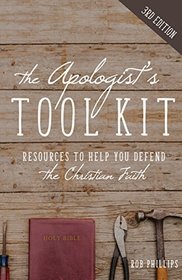 The Apologist's Tool Kit: Resources to Help You Defend the Christian Faith by Rob Phillips (2016-08-02)