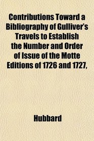 Contributions Toward a Bibliography of Gulliver's Travels to Establish the Number and Order of Issue of the Motte Editions of 1726 and 1727,