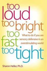 Too Loud, Too Bright, Too Fast, Too Tight: What to Do If You Are Sensory Defensive in an Overstimulating World