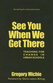 See You When We Get There: Teaching for Change in Urban Schools (Teaching for Social Justice)