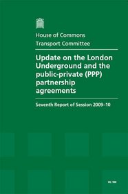 Update on the London Underground and the Public-private (PPP) Partnership Agreements: Seventh Report of Session 2009-10 Report, Together with Formal Minutes, ... 2009-10: House of Commons Papers 100