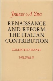 Renaissance and Reform: The Italian Contribution; Collected Essays (Yates, Frances Amelia. Collected Essays, V. 2.)