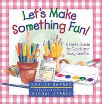 Let's Make Something Fun! A Girl's Guide to Quick and Easy Crafts