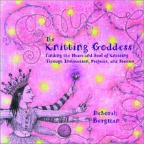 The Knitting Goddess: Finding the Heart and Soul of Knitting Through Instruction, Projects, and Stories