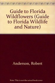 Guide to Florida Wildflowers (Anderson, Robert. Guide to Florida Wildlife and Nature.)
