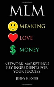 MLM:  Meaning, Love, Money: Network Marketing's Key Ingredients for Your Success