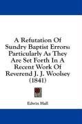 A Refutation Of Sundry Baptist Errors: Particularly As They Are Set Forth In A Recent Work Of Reverend J. J. Woolsey (1841)