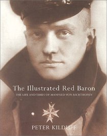 The Illustrated Red Baron: The Life and Times of Manfred von Richthofen