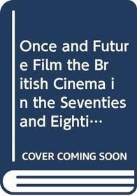 Once and Future Film the British Cinema in the Seventies and Eighties