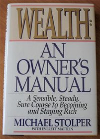 Wealth: An Owner's Manual: A Sensible, Steady, Sure Course to Becoming and Staying Rich