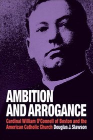 Ambition and Arrogance: Cardinal William O'Connell of Boston and the American Catholic Church