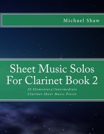 Sheet Music Solos For Clarinet Book 2: 20 Elementary/Intermediate Clarinet Sheet Music Pieces (Volume 2)