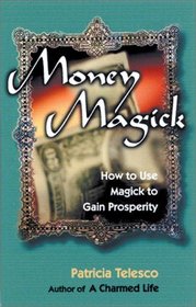 Money Magick: How to Use Magick to Gain Prosperity