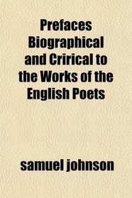 Prefaces Biographical and Crirical to the Works of the English Poets