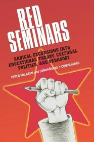 Red Seminars: Radical Excursions Into Educational Theory, Cultural Politics And Pedagogy (Critical Education and Ethics)